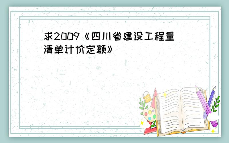 求2009《四川省建设工程量清单计价定额》