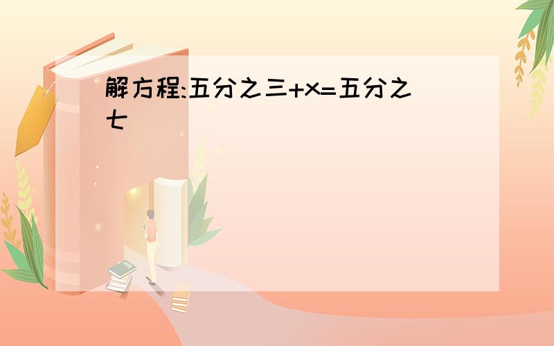 解方程:五分之三+x=五分之七