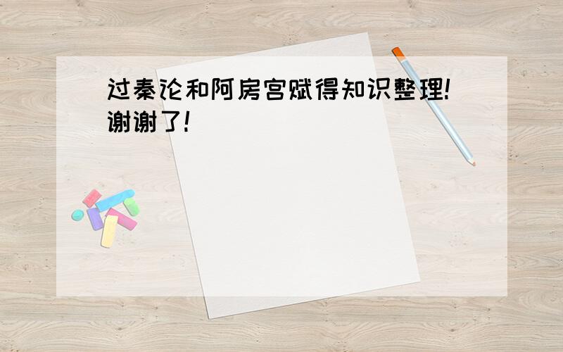 过秦论和阿房宫赋得知识整理!谢谢了!