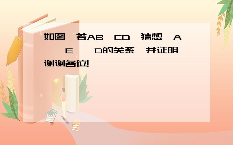 如图,若AB∥CD,猜想∠A、∠E、∠D的关系,并证明,谢谢各位!