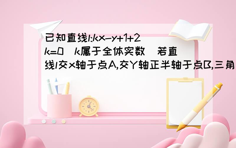 已知直线l:kx-y+1+2k=0(k属于全体实数)若直线l交x轴于点A,交Y轴正半轴于点B,三角形ABC的面积为S,求S的最小值,并求出此时直线l的方程用三角函数求