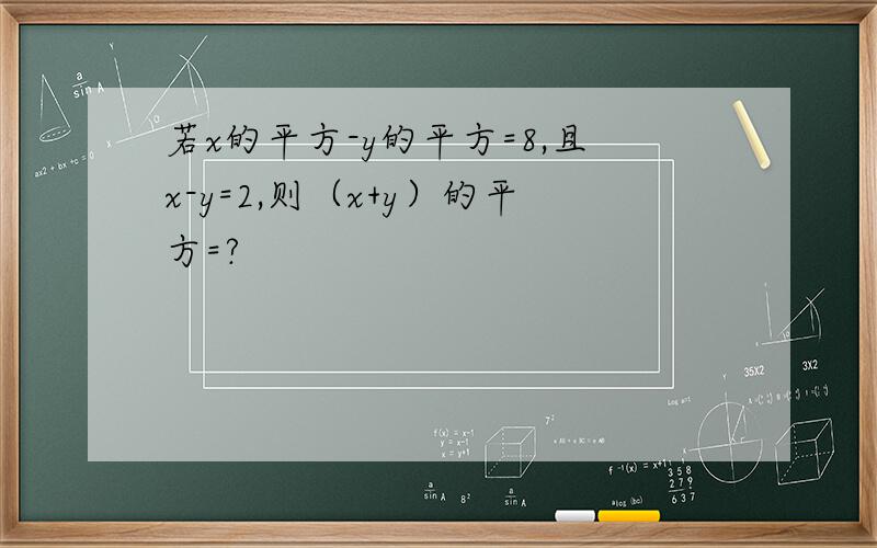 若x的平方-y的平方=8,且x-y=2,则（x+y）的平方=?