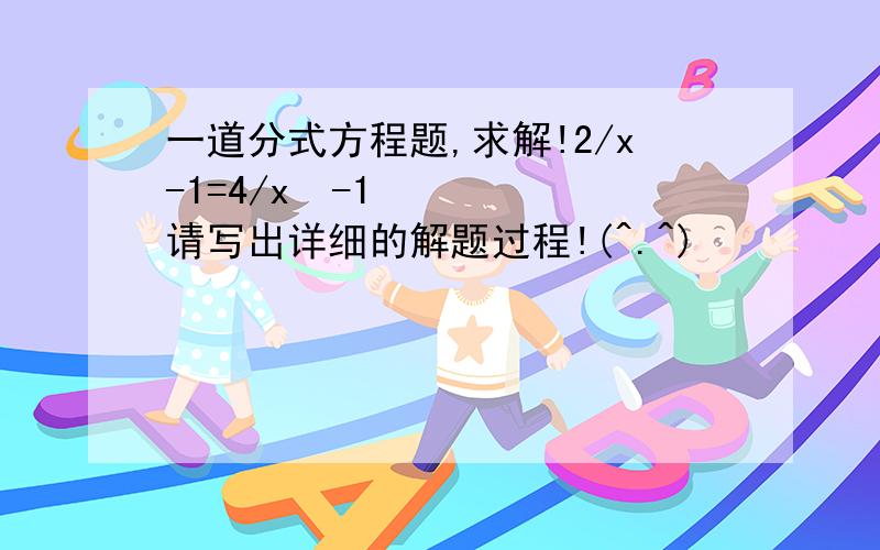 一道分式方程题,求解!2/x-1=4/x²-1请写出详细的解题过程!(^.^)