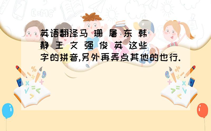 英语翻译马 珊 屠 东 韩 静 王 文 强 俊 英 这些字的拼音,另外再弄点其他的也行.