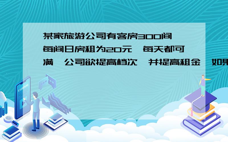 某家旅游公司有客房300间,每间日房租为20元,每天都可满,公司欲提高档次,并提高租金,如果每间日房租每增加2元,客房出租数就会减少10间.旅游公司将房租提高到多少时,每天客房的租金总收入