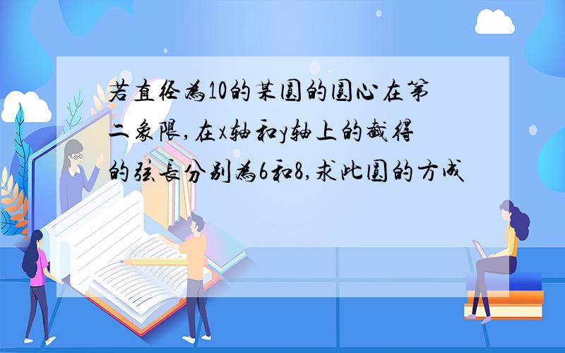 若直径为10的某圆的圆心在第二象限,在x轴和y轴上的截得的弦长分别为6和8,求此圆的方成