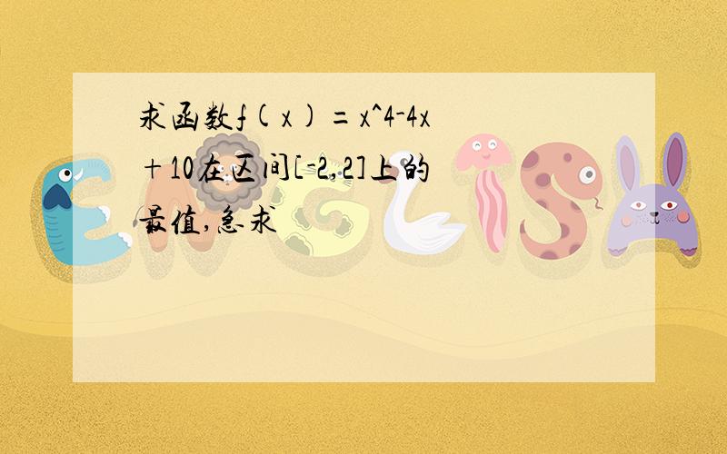 求函数f(x)=x^4-4x+10在区间[-2,2]上的最值,急求