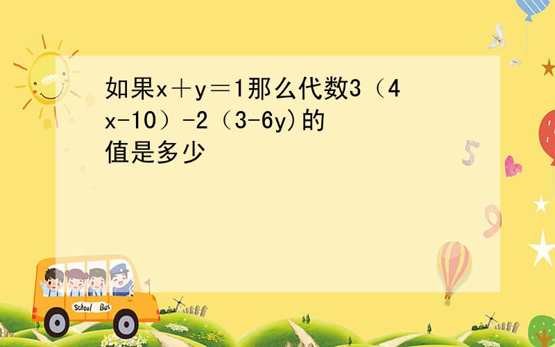 如果x＋y＝1那么代数3（4x-10）-2（3-6y)的值是多少