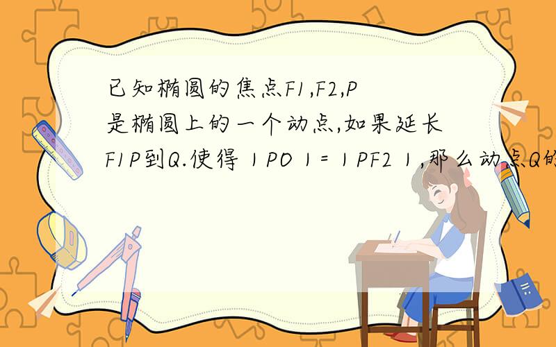 已知椭圆的焦点F1,F2,P是椭圆上的一个动点,如果延长F1P到Q.使得｜PO｜=｜PF2｜,那么动点Q的运动轨迹是什么?我积分用完了 不好意思