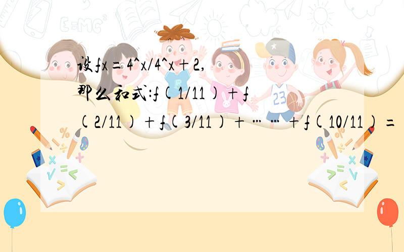 设fx=4^x/4^x+2,那么和式:f(1/11)+f(2/11)+f(3/11)+……+f(10/11)=