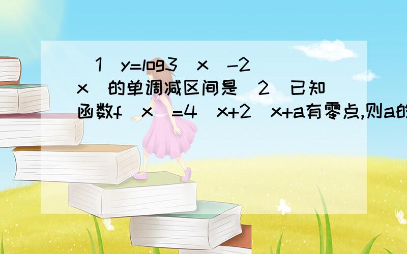 (1)y=log3(x^-2x)的单调减区间是(2)已知函数f(x)=4^x+2^x+a有零点,则a的取值范围是