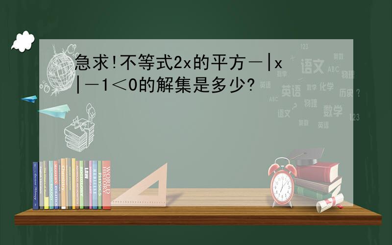 急求!不等式2x的平方－|x|－1＜0的解集是多少?