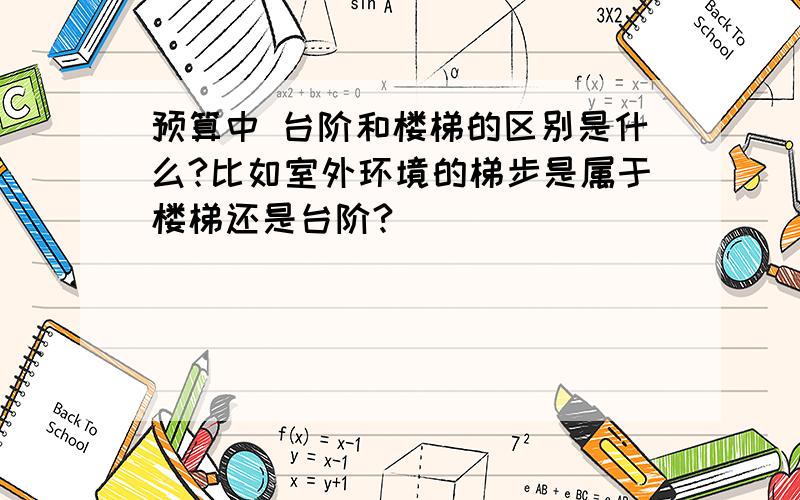 预算中 台阶和楼梯的区别是什么?比如室外环境的梯步是属于楼梯还是台阶?