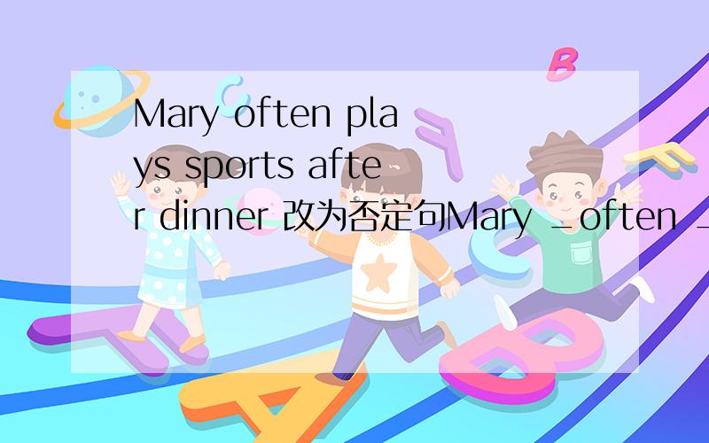 Mary often plays sports after dinner 改为否定句Mary _often _sports after dinner