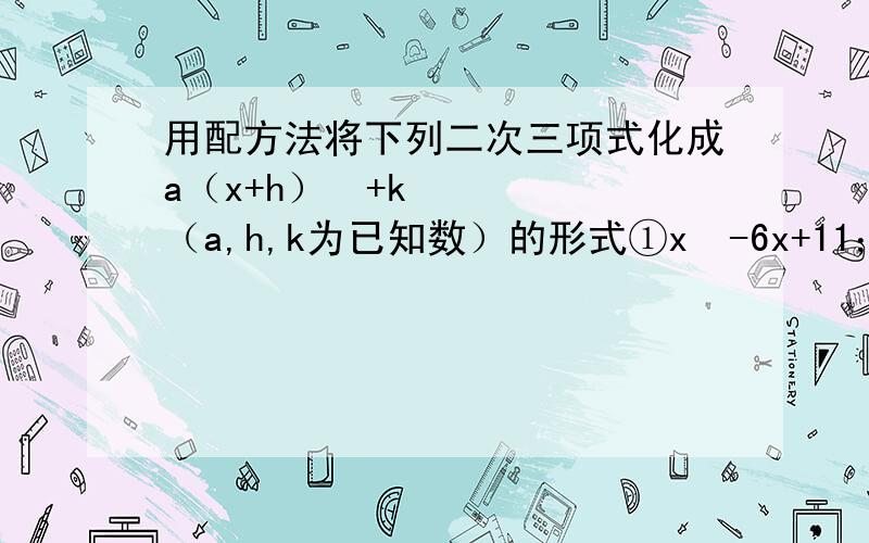 用配方法将下列二次三项式化成a（x+h）²+k（a,h,k为已知数）的形式①x²-6x+11；②3x²-6x-2；③-2x²-3x+1；④-2x²+5x-7