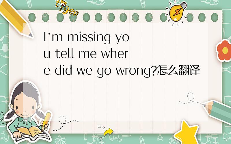 I'm missing you tell me where did we go wrong?怎么翻译