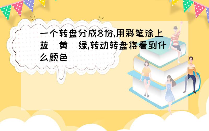 一个转盘分成8份,用彩笔涂上蓝\黄\绿,转动转盘将看到什么颜色