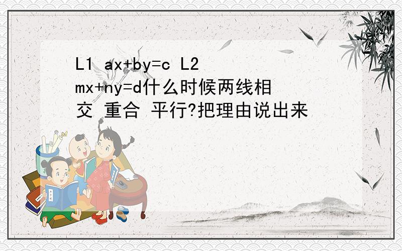 L1 ax+by=c L2 mx+ny=d什么时候两线相交 重合 平行?把理由说出来