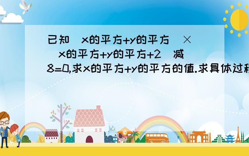 已知（x的平方+y的平方）×（x的平方+y的平方+2）减8=0,求x的平方+y的平方的值.求具体过程.靠你们了!