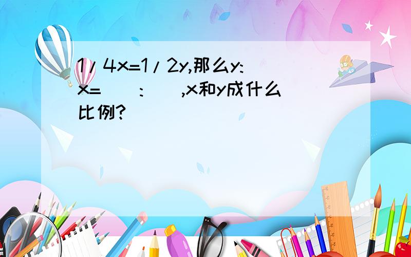 1/4x=1/2y,那么y:x=():(),x和y成什么比例?