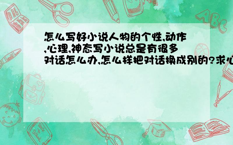 怎么写好小说人物的个性,动作,心理,神态写小说总是有很多对话怎么办,怎么样把对话换成别的?求心理,外貌,神态描写