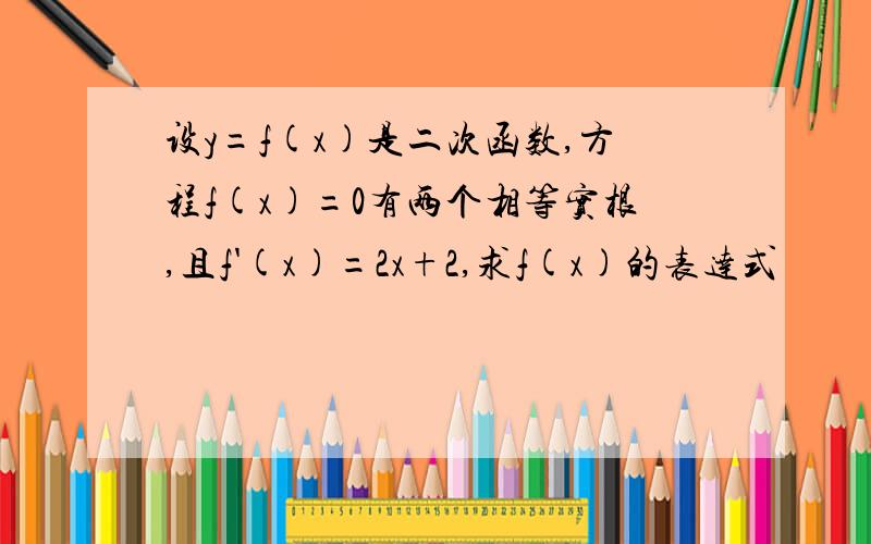 设y=f(x)是二次函数,方程f(x)=0有两个相等实根,且f'(x)=2x+2,求f(x)的表达式