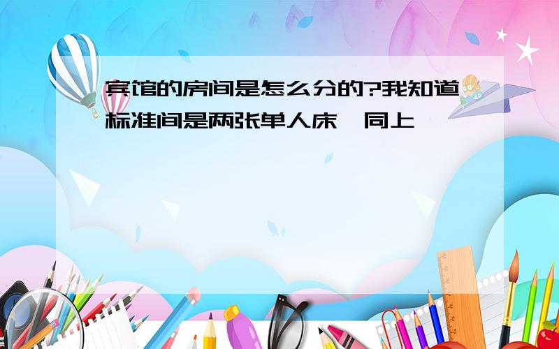 宾馆的房间是怎么分的?我知道标准间是两张单人床,同上