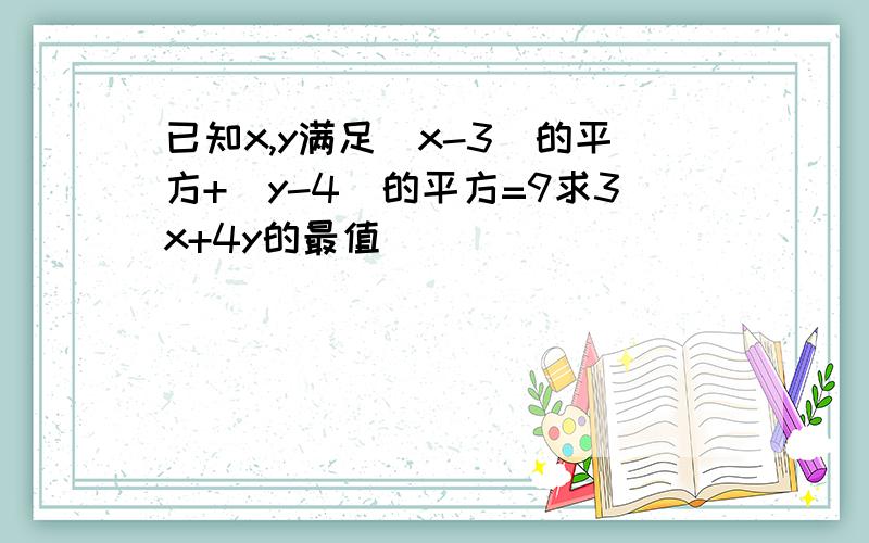 已知x,y满足(x-3)的平方+(y-4)的平方=9求3x+4y的最值