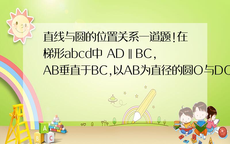 直线与圆的位置关系一道题!在梯形abcd中 AD‖BC,AB垂直于BC,以AB为直径的圆O与DC相切于点E,已知AB=8,BC-AD=6,求AD,BC的长