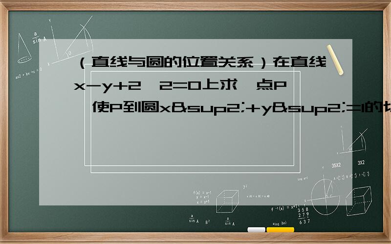 （直线与圆的位置关系）在直线x-y+2√2=0上求一点P,使P到圆x²+y²=1的切线长最短,并求出此时切线的长.