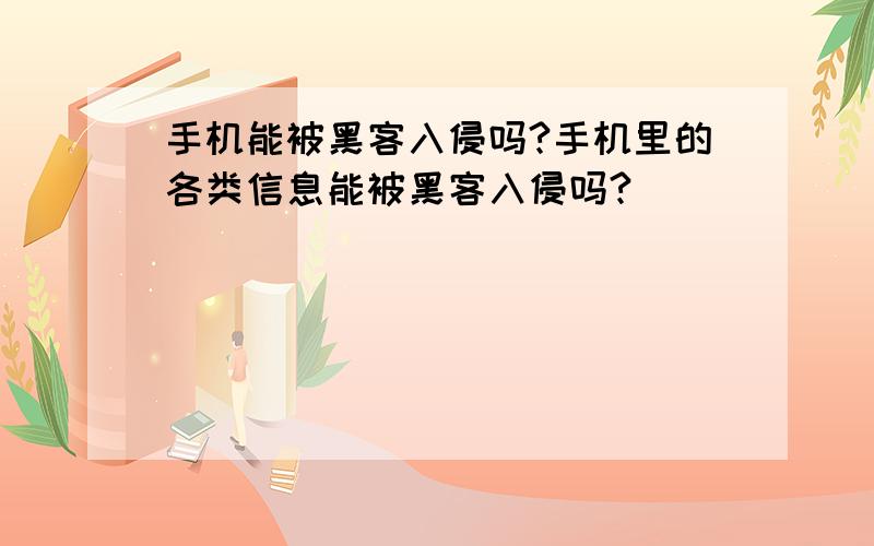 手机能被黑客入侵吗?手机里的各类信息能被黑客入侵吗?