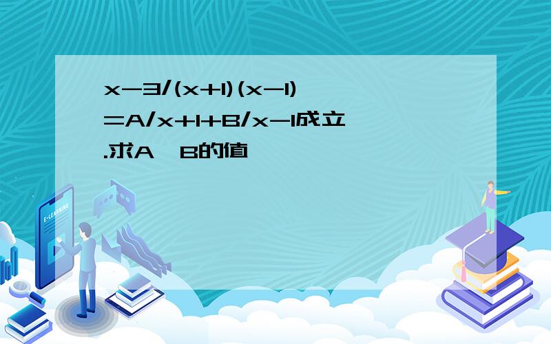 x-3/(x+1)(x-1)=A/x+1+B/x-1成立.求A,B的值