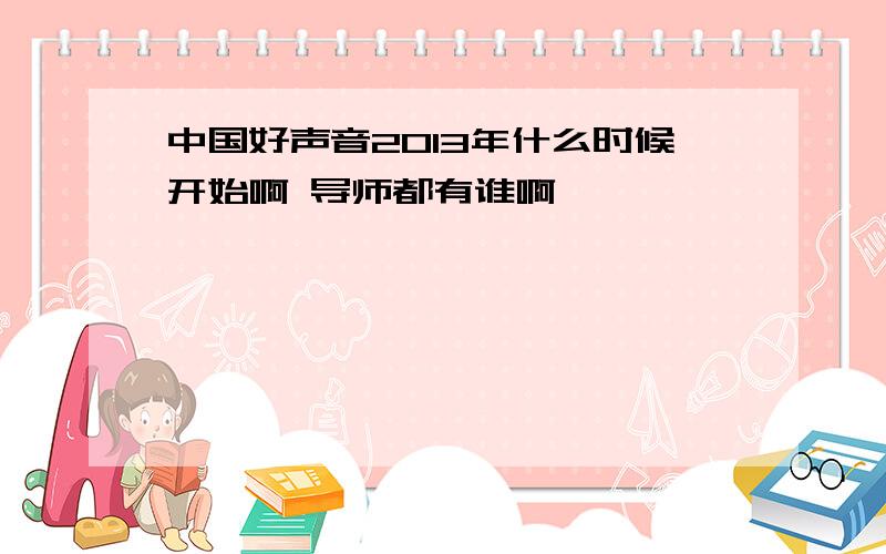 中国好声音2013年什么时候开始啊 导师都有谁啊