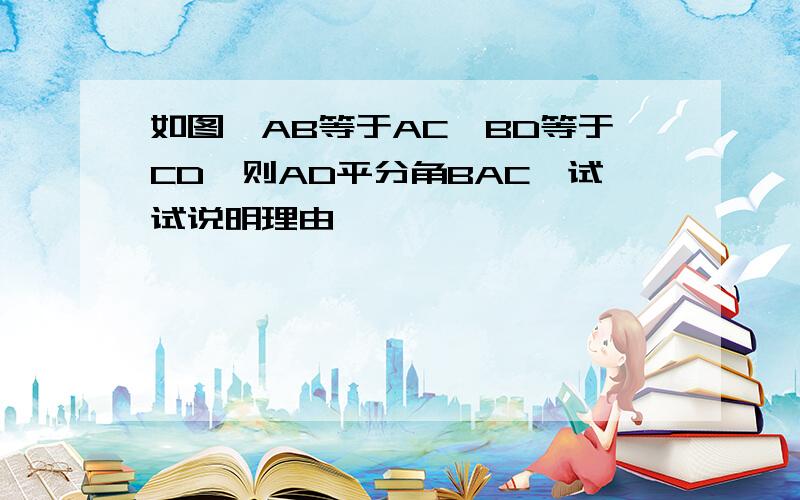 如图,AB等于AC,BD等于CD,则AD平分角BAC,试试说明理由