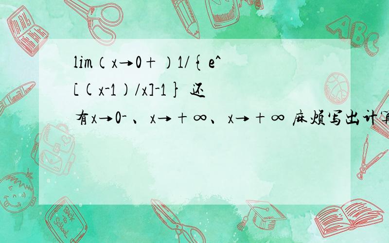 lim（x→0+）1/{e^[(x-1)/x]-1} 还有x→0- 、x→+∞、x→+∞ 麻烦写出计算步骤啊,