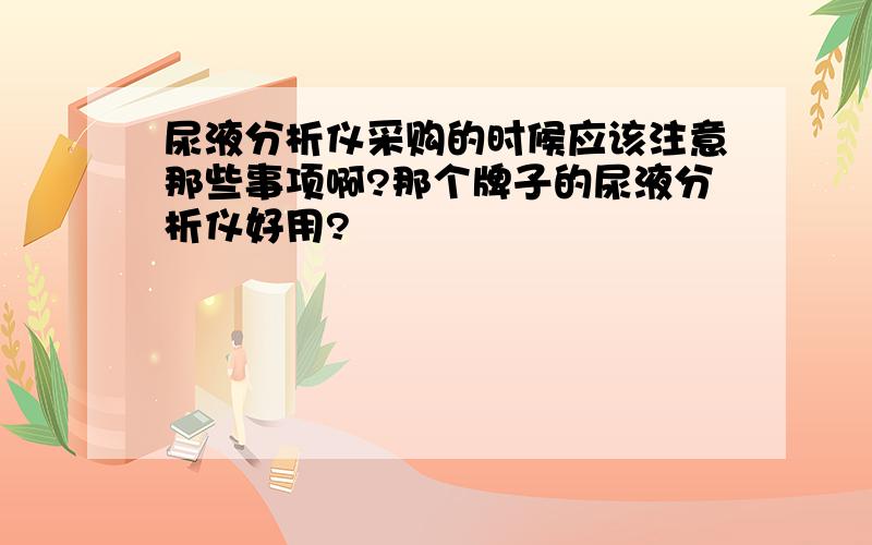 尿液分析仪采购的时候应该注意那些事项啊?那个牌子的尿液分析仪好用?