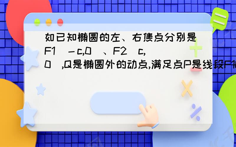 如已知椭圆的左、右焦点分别是F1（－c,0）、F2（c,0）,Q是椭圆外的动点,满足点P是线段F1Q与该椭圆的交点,点T在线段F2Q上,并且满足（1）设为点P的横坐标,证明；（2）求点T的轨迹C的方程；（3