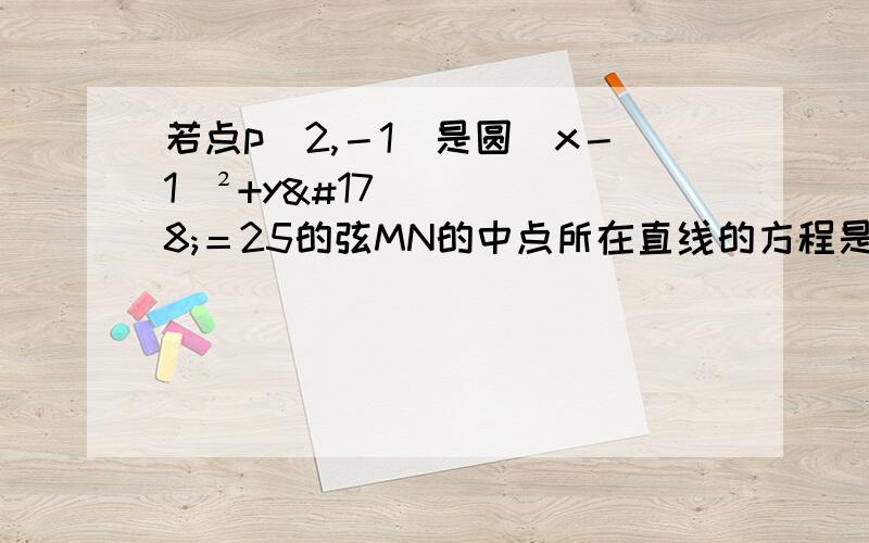 若点p（2,－1）是圆（x－1）²+y²＝25的弦MN的中点所在直线的方程是?