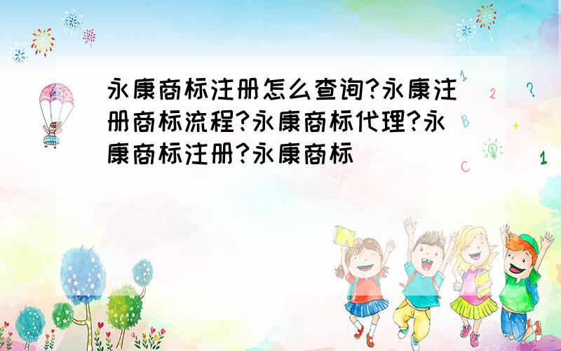 永康商标注册怎么查询?永康注册商标流程?永康商标代理?永康商标注册?永康商标