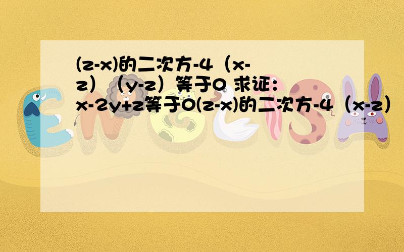 (z-x)的二次方-4（x-z）（y-z）等于0 求证：x-2y+z等于0(z-x)的二次方-4（x-z）（y-z）等于0求证：x-2y+z等于0