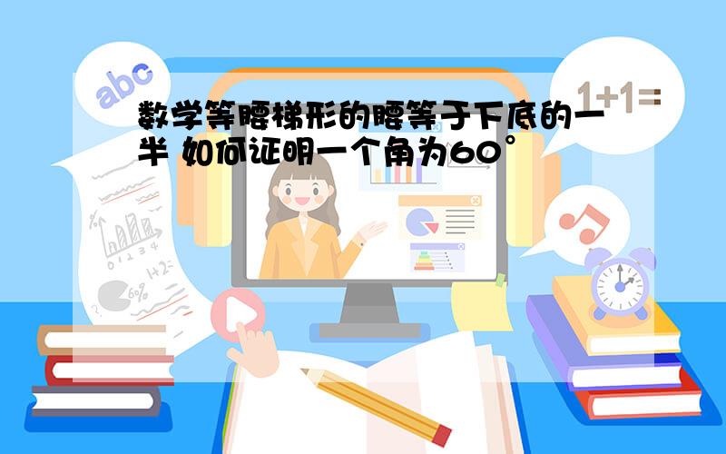 数学等腰梯形的腰等于下底的一半 如何证明一个角为60°