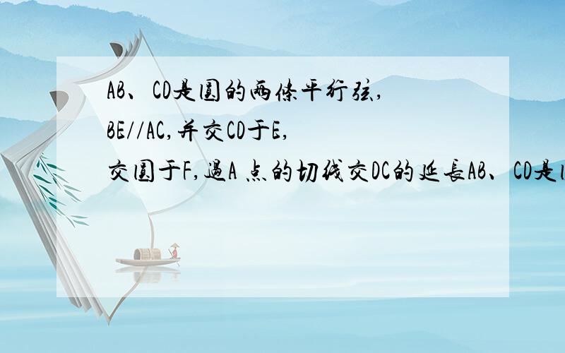 AB、CD是圆的两条平行弦,BE//AC,并交CD于E,交圆于F,过A 点的切线交DC的延长AB、CD是圆的两条平行弦,BE//AC,并交CD于E,交圆于F,过A点的切线交DC的延长线于P,PC=ED=1,PA=2,求证BE=EF