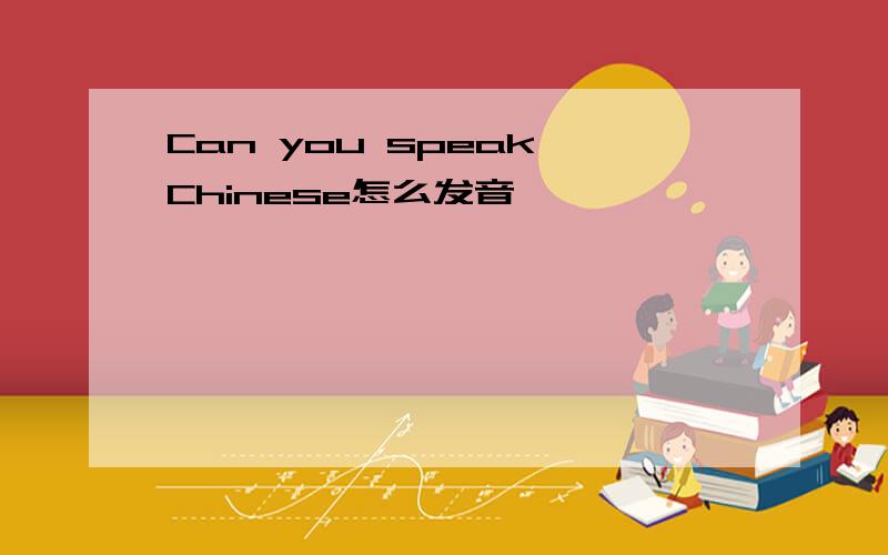 Can you speak Chinese怎么发音
