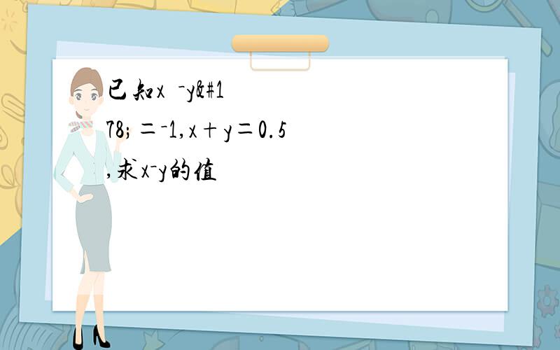 已知x²－y²＝－1,x+y＝0.5,求x－y的值