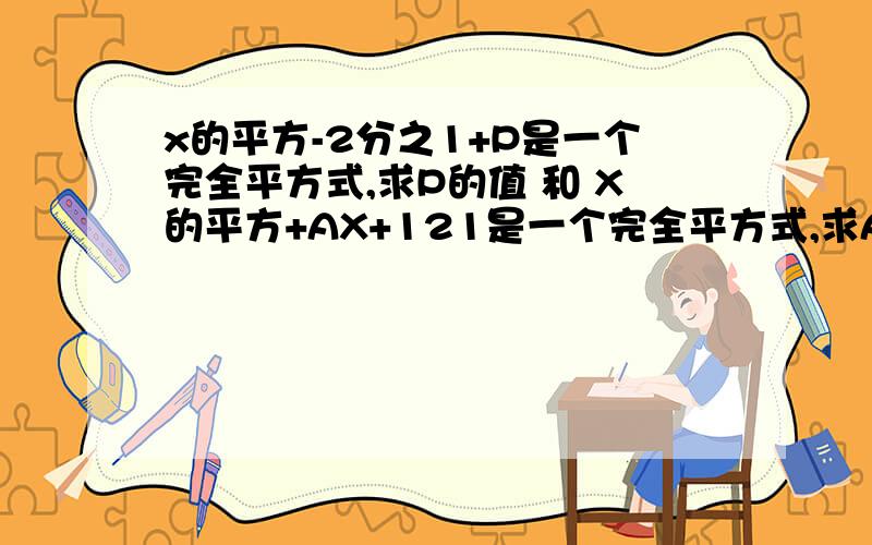 x的平方-2分之1+P是一个完全平方式,求P的值 和 X的平方+AX+121是一个完全平方式,求A的值