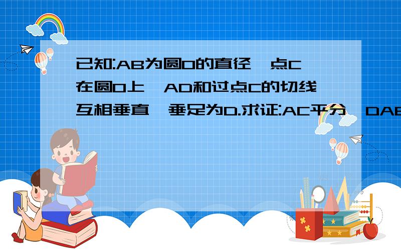 已知:AB为圆O的直径,点C在圆O上,AD和过点C的切线互相垂直,垂足为D.求证:AC平分∠DAB