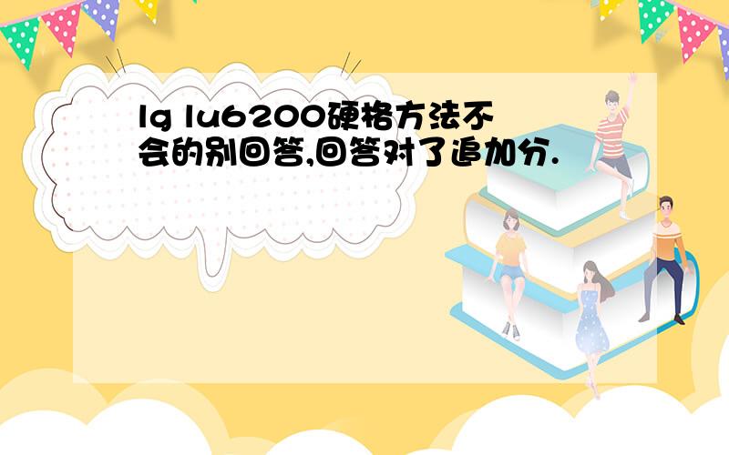 lg lu6200硬格方法不会的别回答,回答对了追加分.