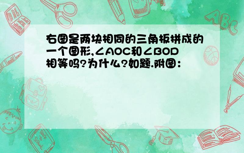 右图是两块相同的三角板拼成的一个图形,∠AOC和∠BOD相等吗?为什么?如题.附图：