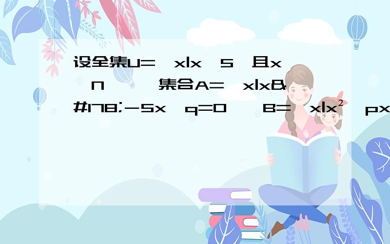 设全集U=﹛x|x≤5,且x∈N*﹜,集合A=﹛x|x²－5x﹢q=0﹜,B=﹛x|x²﹢px+12=0﹜,且且（CuA）∪B=﹛1,4,3,5﹜,求实数P、q的值.