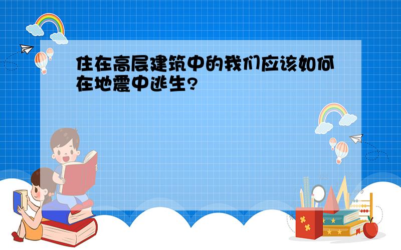 住在高层建筑中的我们应该如何在地震中逃生?